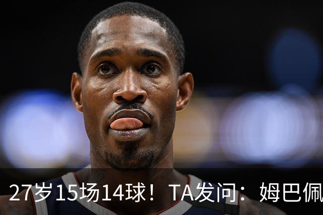 27岁15场14球！TA发问：姆巴佩会成为世界杯历史上最伟大球员吗？