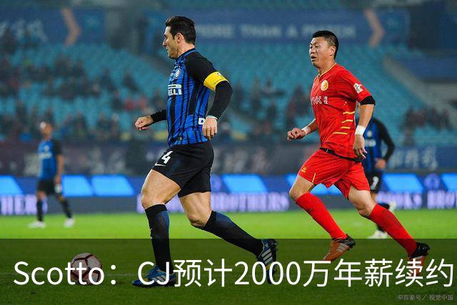 Scotto：CJ预计2000万年薪续约 老鹰靠考虑库明加未来